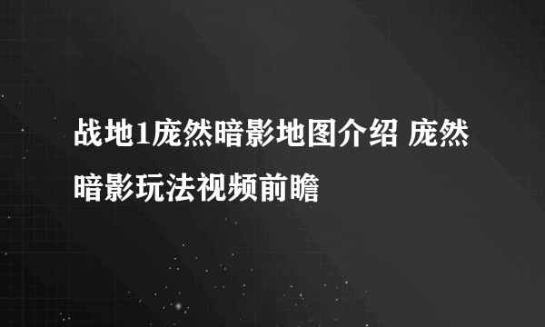 战地1庞然暗影地图介绍 庞然暗影玩法视频前瞻