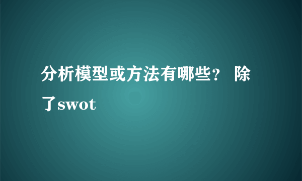 分析模型或方法有哪些？ 除了swot