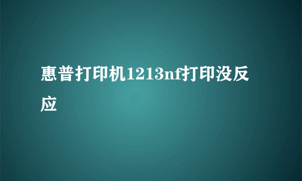 惠普打印机1213nf打印没反应