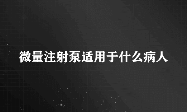 微量注射泵适用于什么病人