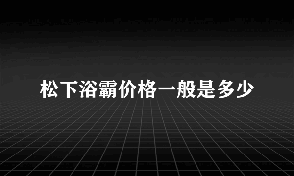 松下浴霸价格一般是多少