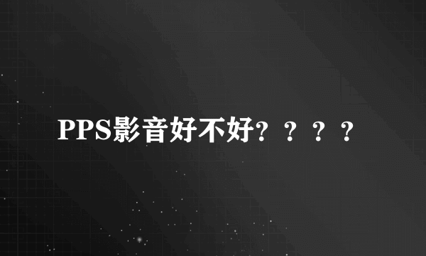 PPS影音好不好？？？？