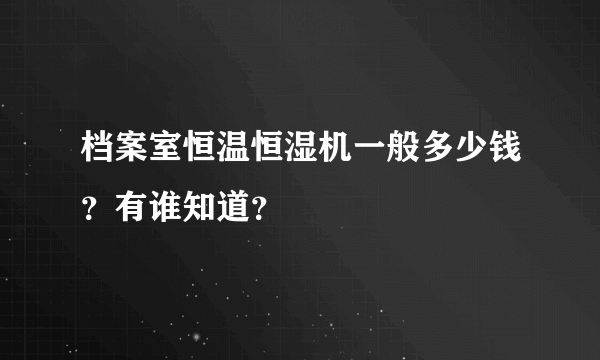 档案室恒温恒湿机一般多少钱？有谁知道？