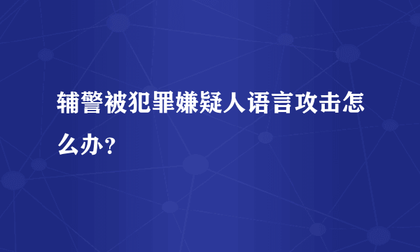 辅警被犯罪嫌疑人语言攻击怎么办？