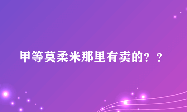 甲等莫柔米那里有卖的？？