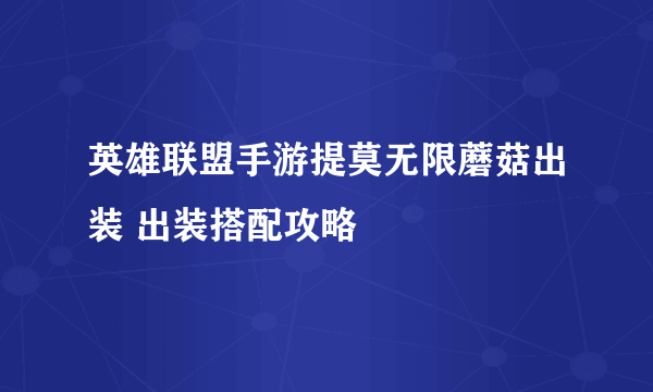 英雄联盟手游提莫无限蘑菇出装 出装搭配攻略