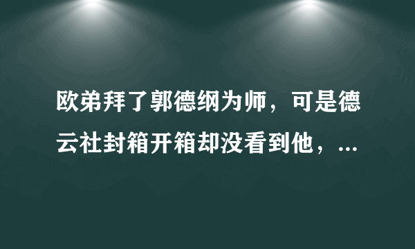 欧弟拜了郭德纲为师，可是德云社封箱开箱却没看到他，是为什么？