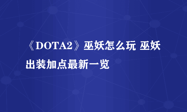 《DOTA2》巫妖怎么玩 巫妖出装加点最新一览