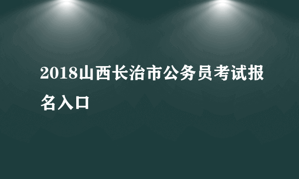 2018山西长治市公务员考试报名入口