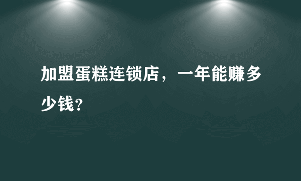 加盟蛋糕连锁店，一年能赚多少钱？