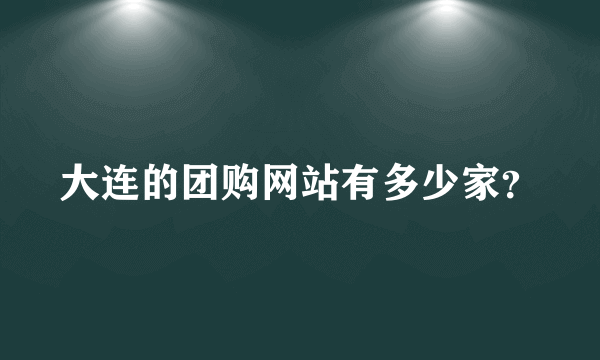 大连的团购网站有多少家？