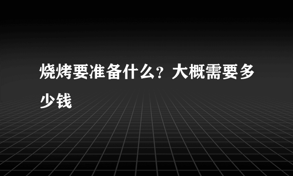 烧烤要准备什么？大概需要多少钱