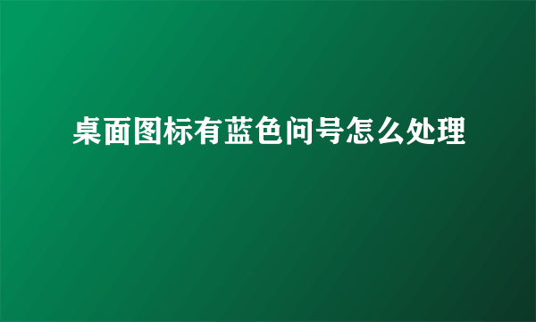 桌面图标有蓝色问号怎么处理