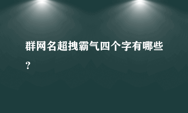 群网名超拽霸气四个字有哪些？