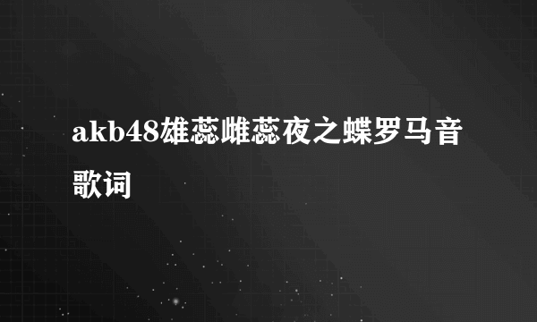 akb48雄蕊雌蕊夜之蝶罗马音歌词