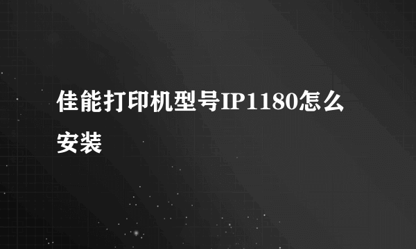 佳能打印机型号IP1180怎么安装