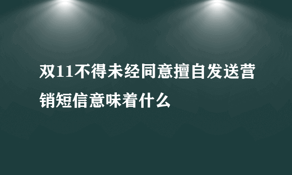 双11不得未经同意擅自发送营销短信意味着什么