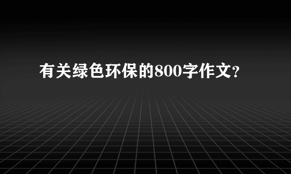 有关绿色环保的800字作文？