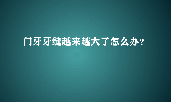 门牙牙缝越来越大了怎么办？