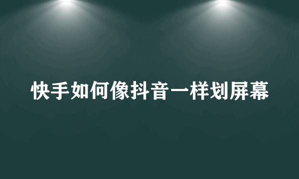 快手如何像抖音一样划屏幕