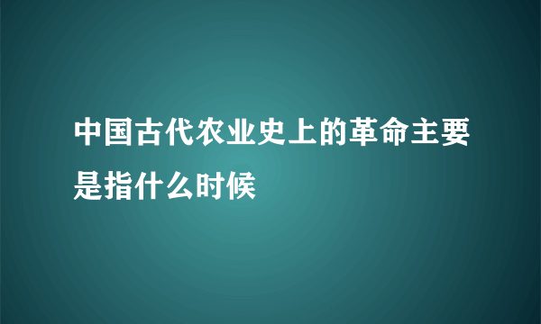 中国古代农业史上的革命主要是指什么时候