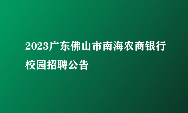 2023广东佛山市南海农商银行校园招聘公告