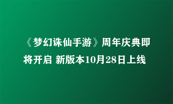 《梦幻诛仙手游》周年庆典即将开启 新版本10月28日上线