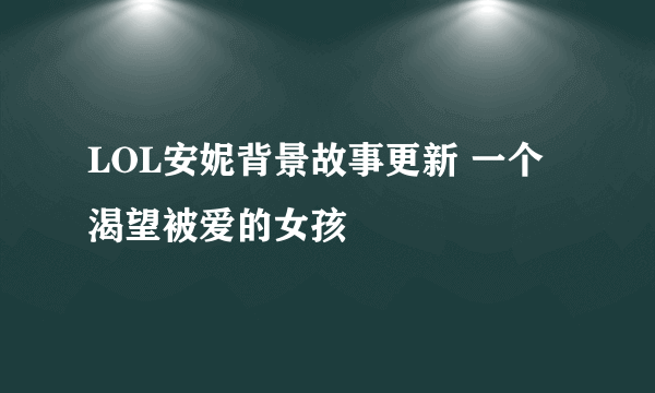 LOL安妮背景故事更新 一个渴望被爱的女孩