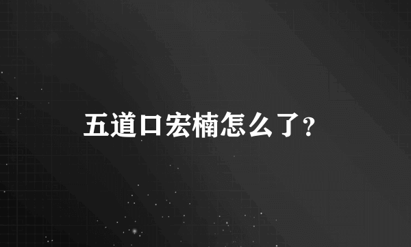 五道口宏楠怎么了？