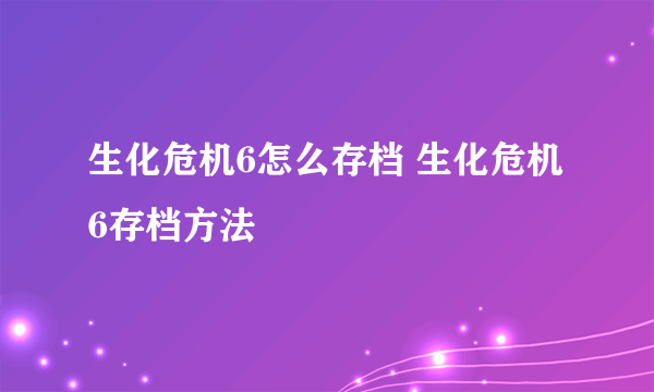 生化危机6怎么存档 生化危机6存档方法