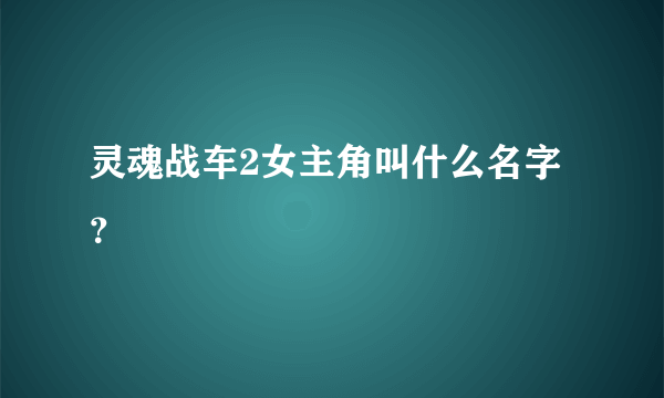 灵魂战车2女主角叫什么名字？