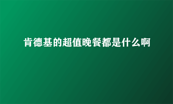 肯德基的超值晚餐都是什么啊