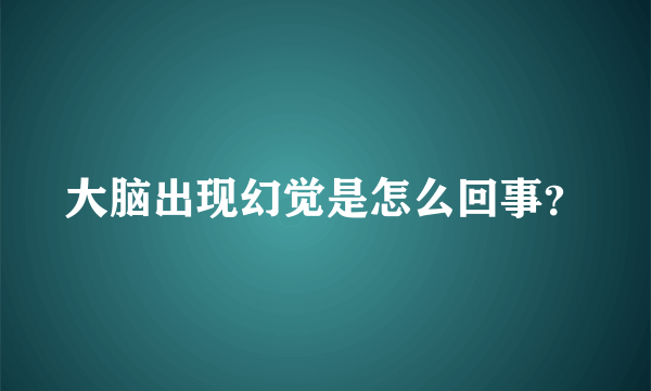 大脑出现幻觉是怎么回事？