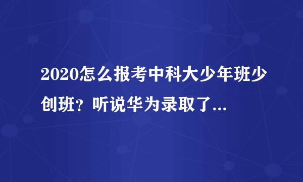 2020怎么报考中科大少年班少创班？听说华为录取了一个少年班年薪两百万。