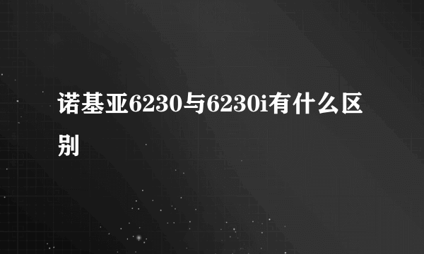 诺基亚6230与6230i有什么区别