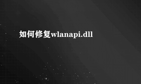 如何修复wlanapi.dll