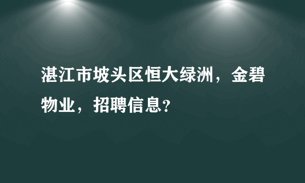 湛江市坡头区恒大绿洲，金碧物业，招聘信息？