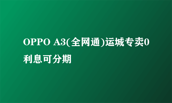 OPPO A3(全网通)运城专卖0利息可分期