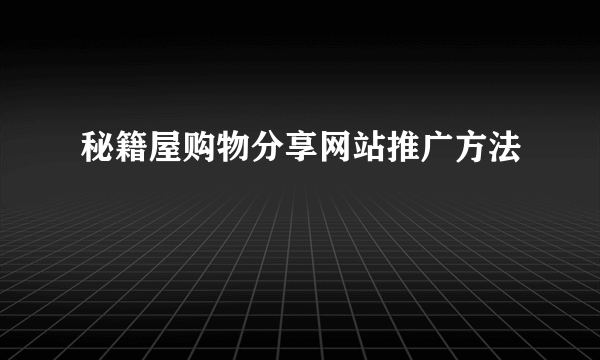 秘籍屋购物分享网站推广方法