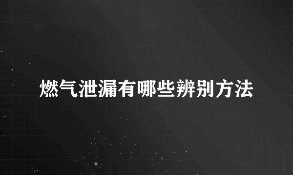 燃气泄漏有哪些辨别方法