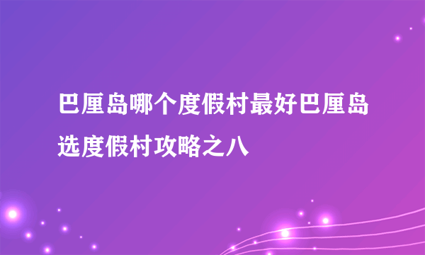 巴厘岛哪个度假村最好巴厘岛选度假村攻略之八