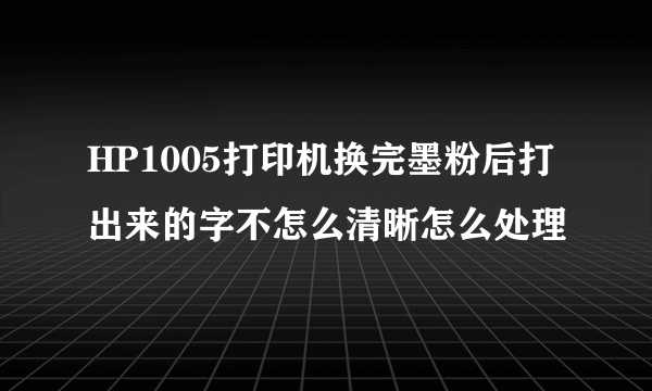 HP1005打印机换完墨粉后打出来的字不怎么清晰怎么处理