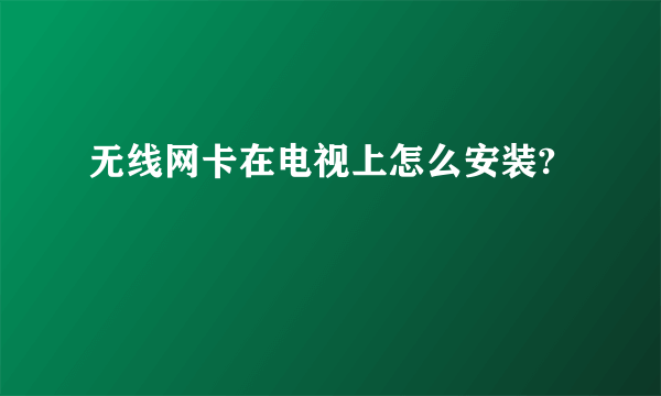 无线网卡在电视上怎么安装?