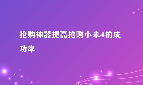 抢购神器提高抢购小米4的成功率