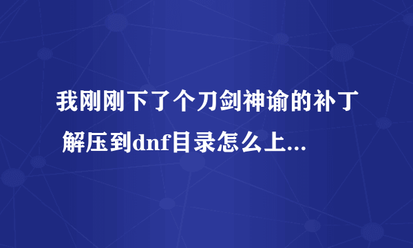 我刚刚下了个刀剑神谕的补丁 解压到dnf目录怎么上游戏没反应啊 求大神帮帮我