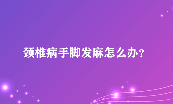 颈椎病手脚发麻怎么办？