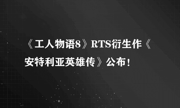 《工人物语8》RTS衍生作《安特利亚英雄传》公布！