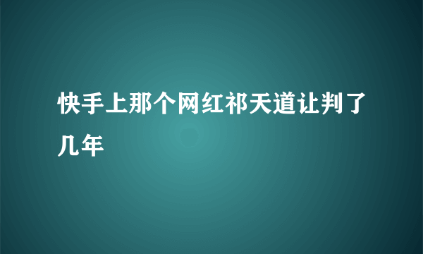 快手上那个网红祁天道让判了几年