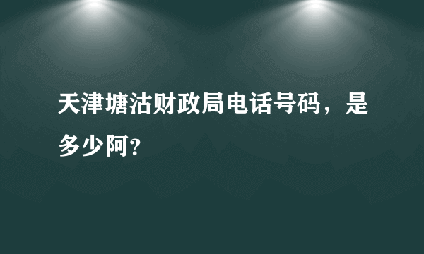 天津塘沽财政局电话号码，是多少阿？