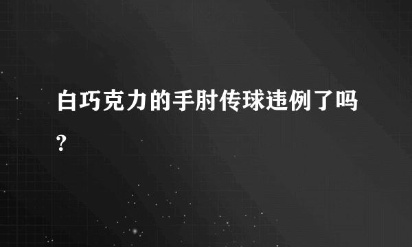 白巧克力的手肘传球违例了吗？